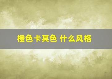 橙色卡其色 什么风格